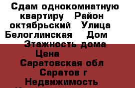 Сдам однокомнатную квартиру › Район ­ октябрьский › Улица ­  Белоглинская  › Дом ­ 34/38 › Этажность дома ­ 9 › Цена ­ 10 000 - Саратовская обл., Саратов г. Недвижимость » Квартиры аренда   . Саратовская обл.